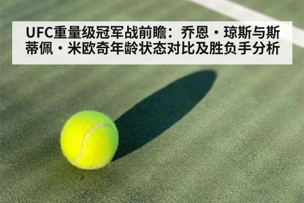 UFC重量级冠军战前瞻：乔恩·琼斯与斯蒂佩·米欧奇年龄状态对比及胜负手分析