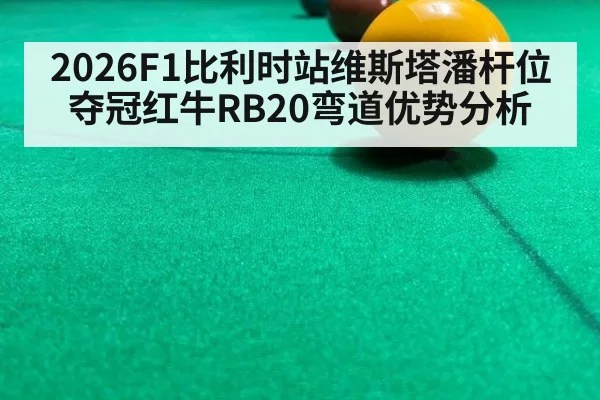 2026F1比利时站维斯塔潘杆位夺冠红牛RB20弯道优势分析