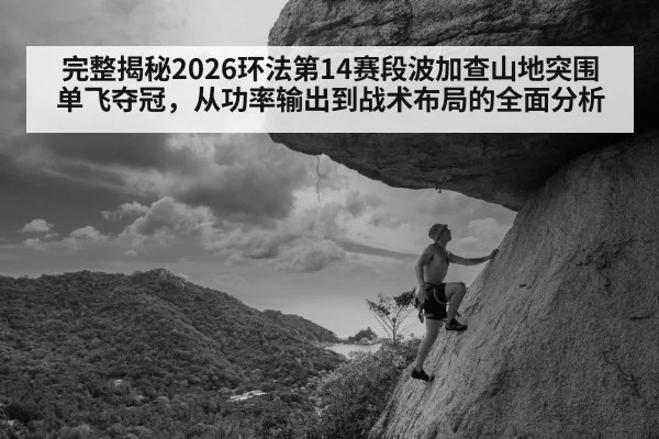 完整揭秘2026环法第14赛段波加查山地突围单飞夺冠，从功率输出到战术布局的全面分析