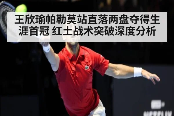王欣瑜帕勒莫站直落两盘夺得生涯首冠 红土战术突破深度分析