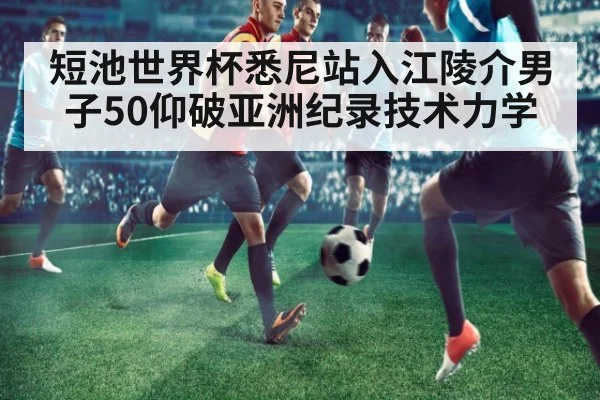 短池世界杯悉尼站入江陵介男子50仰破亚洲纪录技术力学