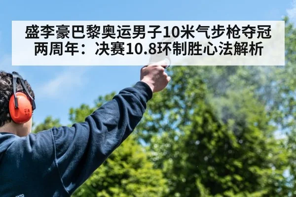 盛李豪巴黎奥运男子10米气步枪夺冠两周年：决赛10.8环制胜心法解析